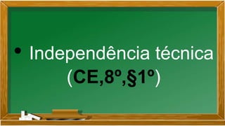 • Independência técnica
(CE,8º,§1º)
 