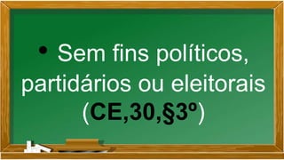 • Sem fins políticos,
partidários ou eleitorais
(CE,30,§3º)
 