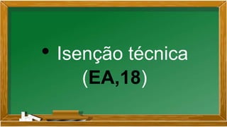 • Isenção técnica
(EA,18)
 