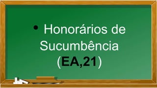 • Honorários de
Sucumbência
(EA,21)
 