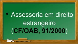 • Assessoria em direito
estrangeiro
(CF/OAB, 91/2000)
 