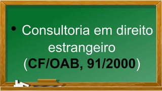 • Consultoria em direito
estrangeiro
(CF/OAB, 91/2000)
 