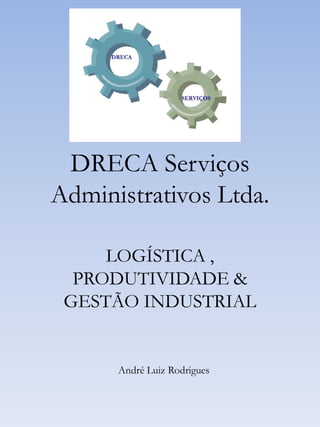 DRECA Serviços
Administrativos Ltda.

     LOGÍSTICA ,
  PRODUTIVIDADE &
 GESTÃO INDUSTRIAL


      André Luiz Rodrigues
 