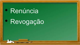 • Renúncia
• Revogação
 
