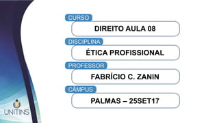 DIREITO AULA 08
ÉTICA PROFISSIONAL
FABRÍCIO C. ZANIN
PALMAS – 25SET17
 