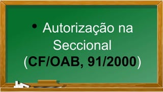 • Autorização na
Seccional
(CF/OAB, 91/2000)
 