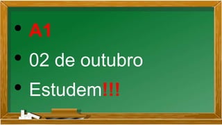 • A1
• 02 de outubro
• Estudem!!!
 
