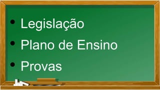 • Legislação
• Plano de Ensino
• Provas
 
