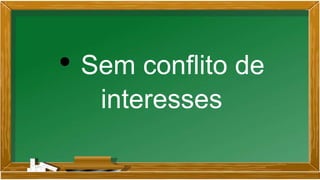 • Sem conflito de
interesses
 
