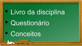 • Livro da disciplina
• Questionário
• Conceitos
 