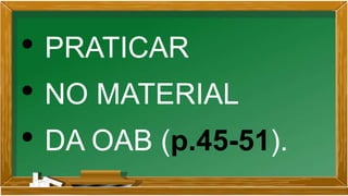 • PRATICAR
• NO MATERIAL
• DA OAB (p.45-51).
 