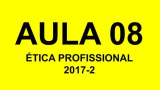 AULA 08
ÉTICA PROFISSIONAL
2017-2
 