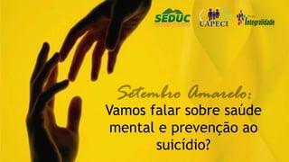 Vamos falar sobre saúde
mental e prevenção ao
suicídio?
 
