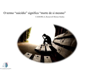 O termo “suicídio” significa “morte de si mesmo”
CASSORLA, Roosevelt Moises Smeke.
 