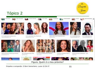 11
Tópico 2
Empatia e compaixão: O Bom Samaritano. Lucas 10:36-37
Figura. Quem é o meu próximo?
 