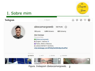 2
I. Sobre mim
Figura. Instagram @alexcamargoweb.
 