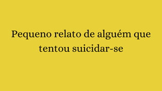 Pequeno relato de alguém que
tentou suicidar-se
 
