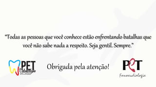“Todas as pessoas que você conhece estão enfrentando batalhas que
você não sabe nada a respeito. Seja gentil. Sempre.”
Obrigada pela atenção!
 
