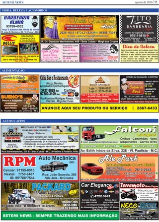 agosto de 2016 11SETEMI NEWS
AUTOS E AFINS
SETEMI NEWS - SEMPRE TRAZENDO MAIS INFORMAÇÃO
ALIMENTAÇÃO
ANUNCIE AQUI SEU PRODUTO OU SERVIÇO S 2867-6433
MODA, BELEZA E ACESSÓRIOS
Dica de Beleza
Todo mundo odeia um cabelo com frizz,
né? Para isso, ao invés de pentear ou
escovar o seu cabelo com uma escova
normal, use uma escova de dentes
e um pouco de laquê. Só não use
a sua atual escova de dentes, tá?
 