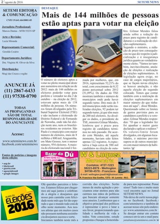 agosto de 20162 SETEMI NEWS
Mais de 144 milhões de pessoas
estão aptas para votar na eleição
DESTAQUE
S
O número de eleitores aptos a
votar no pleito municipal deste
ano aumentou em relação ao de
2012: mais de 144 milhões os
eleitores poderão votar para
prefeito e vereador no dia 2 de
outubro – na eleição de 2012,
estavam aptas mais de 138
milhões de pessoas. Os núme-
ros foram divulgados pelo Tri-
bunal Superior Eleitoral (TSE)
e não incluem o eleitorado do
Distrito Federal e de Fernando
de Noronha, onde não há elei-
ção neste ano, nem os brasilei-
ros residentes no exterior. São
Paulo é o município com maior
número de eleitores, mais de 8
milhões e 800 mil.Araguainha,
em Mato Grosso, tem o menor
número, 954 eleitores. A maio-
ria do eleitorado nacional é for-
mada por mulheres, que, em
2016, representam 52,21% do
total, com crescimento de 0,32
ponto percentual sobre 2012
(51,89%). Os dados do TSE
mostram também o número de
municípios onde pode haver
segundo turno. Dos mais de 5
mil municípios onde serão rea-
lizadas eleições, 92 podem ter
segundo turno, já que têm mais
de 200 mil eleitores. Ao divul-
gar os dados, o presidente do
TSE, ministro Gilmar Mendes,
lembrou que o prazo para
registro de candidatos termi-
nou no mês passado. De acor-
do com Mendes, até aquele
momento, haviam sido feitos
apenas 122 registros. A expec-
tativa é haja cerca de 580 mil
candidatos na eleição de outu-
Olá queridos parceiros e leito-
res. Estamos felizes por chegar-
mos até aqui juntos e celebran-
do a alegria e desejamos que
nosso país caminhe com felici-
dade neste mês que foi tão espe-
rado e que o mundo todo está de
olho neste momento. Aos nos-
sos atletas que em muitos casos
não possuem nenhuma assistên-
ciadesejamossucesso esorte.
Iniciamos também neste mês a
corrida das eleições. Serão
meses de muita agitação e pre-
cisamos estar atentos para não
cairmos nas mãos de políticos
que buscam alcançar somente
seus anseios. Lembremos que o
objetivo principal dos políticos
é representar o povo e lutar a
seu favor, proporcionando qua-
lidade e melhoria de vida a
todos. Vote consciente, estude
propostas e busque a honestida-
de para nos representar. Pense
nisso! Tudo isso e muito mais
você encontra aqui no Jornal
SETEMINEWS.
Nãodeixedecurtirnossa pági-
na no facebook: facebook.-
com/seteminews e também de
acessar nosso site pelo endere-
ço:www.seteminews.com.br
Se desejar entrar em contato
conosco envie um e-mail para:
jornalismo@seteminews.com.br. S
SETEMI EDITORA
& COMUNICAÇÃO
CNPJ 19.641.464/0001-05
Jornalista Proﬁssional:
Marcos Dantas - MTB 55235-SP
Arte e Revisão:
Luzia Miranda
Representante Comercial:
Geralda Cesário
Departamento Jurídico:
Dra. Virgínia M. Oliver da Silva
Distribuição:
Mogi das Cruzes e região
ANUNCIE JÁ
(11) 2867-6433
(11) 97538-0790
TODAS
AS PROPAGANDAS
SÃO DE TOTAL
RESPONSABILIDADE
DO ANUNCIANTE
Acesse:
www.seteminews.com.br
facebook.com/seteminews
Fontes de notícias e imagens
desta edição:
• agenciabrasil
• bbcbrasil
• usp.br
• google images
• gazeta.com
bro. Gilmar Mendes falou
ainda sobre a redução do
prazo para registro de candi-
daturas e a realização de elei-
çõessuplementares.
Segundo o ministro, a redu-
ção de prazo tem consequên-
cias no que diz respeito à judi-
cialização e à insegurança
jurídicaquanto ao verdadeira-
mente eleito. "Vamos ter tam-
bém, inevitavelmente, anula-
ção de eleições e realização
de eleições suplementares. A
legislação agora exige, no
caso de cargos majoritários,
que se façam novas eleições
se houver anulação, e não
aquela eleição do segundo
colocado. Temos que contar
também com a realização de
eleições suplementares em
maior número do que tínha-
mos até aqui”, disse Mendes.
Questionado sobre os limites
de gastos previstos para os
candidatos a prefeito e a vere-
ador, Gilmar Mendes respon-
deu: “O que o legislador fez
foi apanhar o maior gasto
declarado e aplicar o redutor."
Os valores-limite foram
divulgados, em algumas loca-
lidades, o máximo previsto
supera os de outros municípi-
os commaiornúmerodehabi-
tantes.
 
