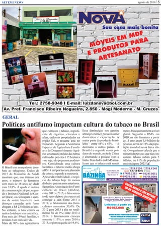 agosto de 2016 5SETEMI NEWS
Políticas antifumo impactam cultura do tabaco no Brasil
S
GERAL
O Brasil tem avançado no com-
bate ao tabagismo. Dados de
2015 do Ministério da Saúde
mostram que, nos últimos dez
anos, o número de fumantes
com mais de 18 anos de idade
caiu 33,8%. A queda é motivo
de comemoração já que, segun-
do o Instituto Nacional do Cân-
cer (Inca), os custos para o siste-
ma de saúde brasileiro com
doenças causadas pelo fumo
chegam a R$ 23 bilhões ao ano.
No entanto, a luta contra os
males do tabaco tem outra face.
Para mais de 159 mil famílias, o
produtoéummeiodevida.
Mais de 90% dos agricultores
que cultivam o tabaco, ingredi-
ente de cigarros, charutos e
aﬁns, estão em propriedades na
região Sul, o restante está no
Nordeste. Segundo a Secretaria
Especial de Agricultura Famili-
ar e do Desenvolvimento Agrá-
rio, o tamanho médio das terras
cultivadas por eles é 15 hectares
– ou seja, são pequenos produto-
res. Considerada uma cultura
lucrativa, o retorno médio chega
a R$ 18 mil por hectare plantado
detabaco,segundoasecretaria.
Apesar da rentabilidade, o negó-
cio do tabaco hoje dá menos
dinheiro que em anos anteriores.
SegundoaAssociaçãodos Fumi-
cultores do Brasil (Afubra),
entre 2011 e 2015, o faturamen-
to do setor deixou de crescer até
começar a cair. Entre 2011 e
2012, o faturamento dos fumi-
cultores aumentou 33,4%. De
2012 para 2013 a alta no rendi-
mento foi de 9%; entre 2013 e
2014, o faturamento cresceu
somente 1,15%; e entre 2014 e
2015,registrouquedade19,6%.
Essa diminuição nos ganhos
abrange o tabaco para consumo
doméstico e exportação. A
maior parte da produção brasi-
leira – entre 85% e 87% – é
destinada a outros países. O
Brasil é o segundo maior pro-
dutor do mundo, atrás da China
e alternando a posição com a
Índia. Mas dados da OMS sina-
lizam que o tabaco está sendo
menos buscado também a nível
global. Segundo a OMS, em
2010, os não fumantes a partir
de 15 anos eram 3,9 bilhões de
pessoas, cerca de 78% da popu-
lação mundial nessa faixa etá-
ria. O organismo calcula que o
númerodepessoas quenãocon-
somem tabaco subirá para 5
bilhões, ou 81% da população
projetadapara2025.
 