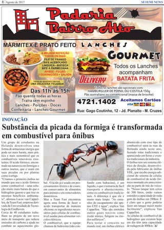 Agosto de 20178 SETEMI NEWS
Substância da picada da formiga é transformada
em combustível para ônibus
S
INOVAÇÃO
Um grupo de estudantes na
Holanda desenvolveu uma
forma de armazenar energia que
pode ser mais barata, mais prá-
tica e mais sustentável que os
combustíveis renováveis exis-
tentes. O ácido fórmico, encon-
trado na natureza em formigas e
outros insetos, que o usam em
suas picadas ou por plantas
comoaurtiga.
"Criamos o primeiro ônibus no
mundo que usa o ácido fórmico
como combustível - uma solu-
ção muito mais barata do que o
hidrogênio gasoso e que traz os
mesmos benefícios ambienta-
is", aﬁrmou Lucas van Cappel-
len, daTeam Fast, empresa deri-
vada da Universidade deTecno-
logiadeEindhoven.
Cerca de 40 estudantes traba-
lham no projeto de um novo
meio de transporte que reduza
emissões de carbono e ajude no
combate ao aquecimento glo-
bal. O ácido já é usado em pro-
cessamentos têxteis e de couro,
em conservantes de alimentos
para animais e em removedores
domésticos.
Mas a Team Fast encontrou
agora uma forma de fazer o
ácido transportar de maneira
eﬁciente os ingredientes neces-
sários para células de combus-
tível usadas para alimentar veí-
culoselétricos.
O combustível, que a equipe
chamou de hidrozina (não con-
fundir com hidrazina), é um
líquido, o que o tornaria de fácil
transporte e abastecimento,
como os combustíveis tradicio-
nais. A diferença é que ele é
muito mais limpo. "As emis-
sões do escapamento são ape-
nas CO2 e água", explica Van
Cappellen. "Não são emitidos
outros gases nocivos como
óxido nítrico, fuligem ou óxi-
dos sulfúricos".
Para testar o conceito no
mundo real, um ônibus elétrico
abastecido com esse tipo de
combustível sairá às ruas da
Holanda ainda neste ano,
fazendo rotas tradicionais e
aparecendo em feiras e even-
tostradicionaisdaindústria.
O ônibus tem um sistema elé-
trico de direção, desenvolvi-
do pela fabricante de ônibus
VDL, que recebe energia adi-
cional do sistema de células
de combustível de ácido fór-
mico montado em uma exten-
são na parte de trás do veícu-
lo. "Nosso tanque tem cerca
de 300 litros, então vamos
estenderacapacidadederoda-
gem do ônibus em 200km. E
é claro que a gente poderia
fazer um tanque maior muito
facilmente", explicou Van
Cappellen.
As células de combustível de
hidrogênio que existem hoje
em dia têm uma capacidade
derodagemde400km.
 