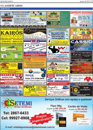 agosto de 2015 11SETEMI NEWS
SERVIÇOS
CLASSIFICADOS
Tel: 2867-6433
Cel: 99927-0908
Cartão de Visita
A partir de R$ 49,00
(1.000 unidades)
Flyer 90g
A partir de R$ 200,00
(5.000 unidades)
Preços
Imperdíveis!!!
E-mail: artediagramacao@seteminews.com.br
Serviços Gráficos com rapidez e qualidade!
Artes Gráficas
ETEMIS
 