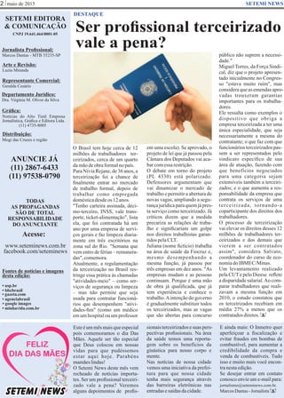 maio de 2015
Ser proﬁssional terceirizado
vale a pena?
SETEMI EDITORA
& COMUNICAÇÃO
CNPJ 19.641.464/0001-05
Jornalista Proﬁssional:
Marcos Dantas - MTB 55235-SP
Arte e Revisão:
Luzia Miranda
Representante Comercial:
Geralda Cesário
Departamento Jurídico:
Dra. Virgínia M. Oliver da Silva
Gráﬁca:
Notícias do Alto Tietê Empresa
Jornalística, Gráﬁca e Editora Ltda.
(11) 4735-8005
Distribuição:
Mogi das Cruzes e região
ANUNCIE JÁ
(11) 2867-6433
(11) 97538-0790
TODAS
AS PROPAGANDAS
SÃO DE TOTAL
RESPONSABILIDADE
DO ANUNCIANTE
Acesse:
www.seteminews.com.br
facebook.com/seteminews
Fontes de notícias e imagens
desta edição:
2 SETEMI NEWS
DESTAQUE
• agenciabrasil
• bbcbrasil
• usp.br
• google images
• minhavida.com.br
• gazeta.com
O Brasil tem hoje cerca de 12
milhões de trabalhadores ter-
ceirizados, cerca de um quarto
damãodeobraformalnopaís.
Para Nívia Rejane, de 36 anos, a
terceirização foi a chance de
ﬁnalmente entrar no mercado
de trabalho formal, depois de
trabalhar como empregada
domésticadesdeos 12anos.
"Tenho carteira assinada, déci-
mo-terceiro, INSS, vale trans-
porte, ticket-alimentação", lista
ela, que foi contratada há um
ano por uma empresa de servi-
ços gerais e faz limpeza diaria-
mente em três escritórios na
zona sul do Rio. "Semana que
vem entro de férias – remunera-
das", comemora.
Atualmente, a regulamentação
da terceirização no Brasil res-
tringe essa prática às chamadas
"atividades-meio" – como ser-
viços de segurança ou limpeza
– mas não permite que seja
usada para contratar funcioná-
rios que desempenhem "ativi-
dades-ﬁm" (como um médico
em um hospital ou um professor
Este é um mês mais que especial
pois comemoramos o dia Das
Mães. Aquele ser tão especial
que Deus colocou em nossas
vidas para que pudéssemos
estar aqui hoje. Parabéns
mamãeslindas!
O Setemi News deste mês vem
recheado de notícias importa-
tes. Ser um proﬁssional terceiri-
zado vale a pena? Veremos
alguns depoimentos de proﬁs-
sionaisterceirizadosesuas pers-
pectivas proﬁssionais. Na área
da saúde temos uma reporta-
gem sobre os benefícios da
ginástica para nosso corpo e
mente.
Nas notícias de nossa cidade
vemos uma iniciativa da prefei-
tura para que nossa cidade
tenha mais segurança através
das barreiras eletrônicas nas
entradasesaídasdacidade.
E ainda mais: O Inmetro quer
aperfeiçoar a ﬁscalização e
evitar fraudes em bombas de
combustível, para aumentar a
credibilidade da compra e
venda de combustíveis. Tudo
isso e muito mais você encon-
tranestaedição.
Se desejar entrar em contato
conosco envie um e-mail para:
jornalismo@seteminews.com.br.
MarcosDantas-Jornalista S
S
Gêmeos Lucas e Mateus Dantas
em uma escola). Se aprovado, o
projeto de lei que já passou pela
Câmara dos Deputados vai aca-
barcomessa restrição.
O debate em torno do projeto
(PL 4330) está polarizado.
Defensores argumentam que
vai dinamizar o mercado de
trabalho e permitir a abertura de
novas vagas, ampliando a segu-
rançajurídicaparaquemjápres-
ta serviço como terceirizado. Já
críticos dizem que a medida
precariza as relações de traba-
lho e signiﬁcariam um golpe
nos direitos trabalhistas garan-
tidospelaCLT.
Juliana (nome ﬁctício) trabalha
na área de saúde da Fiocruz e,
mesmo desempenhando a
mesma função, já passou por
três empresas em dez anos. "As
empresas mudam e as pessoas
continuam. Porque é uma mão
de obra já qualiﬁcada, que já
tem experiência e conhece o
trabalho.Aintenção do governo
é gradualmente substituir todos
os terceirizados, mas as vagas
que são abertas para concurso
público não suprem a necessi-
dade."
Miguel Torres, da Força Sindi-
cal, diz que o projeto apresen-
tado inicialmente no Congres-
so "estava muito ruim", mas
consideraqueas emendasapro-
vadas trouxeram garantias
importantes para os trabalha-
dores.
Ele ressalta como exemplos o
dispositivo que obriga a
empresa terceirizada a ter uma
única especialidade, que seja
necessariamente a mesma do
contratante; o que faz com que
funcionários terceirizados pas-
sem a ser representados pelo
sindicato especíﬁco de sua
área de atuação, fazendo com
que benefícios negociados
para uma categoria sejam
extensíveis também a terceiri-
zados; e o que aumenta a res-
ponsabilidade da empresa que
contrata os serviços de uma
terceirizada, tornando-a
coparticipante dos direitos dos
trabalhadores.
O processo de terceirização
vai elevar os direitos desses 12
milhões de trabalhadores ter-
ceirizados e dos demais que
vierem a ser contratados
assim", considera Salvato,
coordenador do curso de eco-
nomiadoIBMEC/Minas.
Um levantamento realizado
pela CUTe pelo Dieese reﬂete
a disparidade salarial.Ao com-
parar trabalhadores que reali-
zavam a mesma função em
2010, o estudo constatou que
os terceirizados recebiam em
média 27% a menos que os
contratadosdiretos.
SETEMI NEWS
 