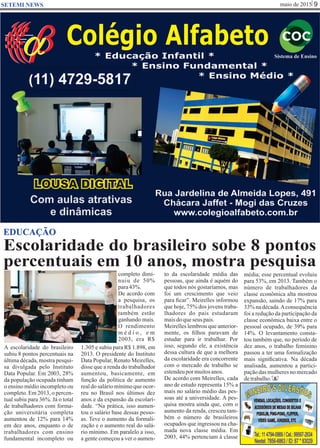 maio de 2015 9SETEMI NEWS
Escolaridade do brasileiro sobe 8 pontos
percentuais em 10 anos, mostra pesquisa
A escolaridade do brasileiro
subiu 8 pontos percentuais na
última década, mostra pesqui-
sa divulgada pelo Instituto
Data Popular. Em 2003, 28%
da população ocupada tinham
o ensino médio incompleto ou
completo. Em 2013, o percen-
tual subiu para 36%. Já o total
de trabalhadores com forma-
ção universitária completa
aumentou de 12% para 14%
em dez anos, enquanto o de
trabalhadores com ensino
fundamental incompleto ou
completo dimi-
nuiu de 50%
para43%.
De acordo com
a pesquisa, os
trabalhadores
também estão
ganhando mais.
O rendimento
m é d i o , e m
2003, era R$
1.305 e subiu para R$ 1.898, em
2013. O presidente do Instituto
Data Popular, Renato Meirelles,
disse que a renda do trabalhador
aumentou, basicamente, em
função da política de aumento
real do salário mínimo que ocor-
reu no Brasil nos últimos dez
anos e da expansão da escolari-
dade. “Na prática, isso aumen-
tou o salário base dessas pesso-
as. Teve o aumento da formali-
zação e o aumento real do salá-
rio mínimo. Em paralelo a isso,
a gente começou a ver o aumen-
to da escolaridade média das
pessoas, que ainda é aquém do
que todos nós gostaríamos, mas
foi um crescimento que veio
para ﬁcar”. Meirelles informou
que hoje, 75% dos jovens traba-
lhadores do país estudaram
maisdoqueseus pais.
Meirelles lembrou que anterior-
mente, os ﬁlhos paravam de
estudar para ir trabalhar. Por
isso, segundo ele, a existência
dessa cultura de que a melhora
da escolaridade era concorrente
com o mercado de trabalho se
estendeupormuitosanos.
De acordo com Meirelles, cada
ano de estudo representa 15% a
mais no salário médio das pes-
soas até a universidade. A pes-
quisa mostra ainda que, com o
aumento da renda, cresceu tam-
bém o número de brasileiros
ocupados que ingressou na cha-
mada nova classe média. Em
2003, 44% pertenciam à classe
EDUCAÇÃO
S
média; esse percentual evoluiu
para 53%, em 2013. Também o
número de trabalhadores da
classe econômica alta mostrou
expansão, saindo de 17% para
33% na década.Aconsequência
foi a redução da participação da
classe econômica baixa entre o
pessoal ocupado, de 39% para
14%. O levantamento consta-
tou também que, no período de
dez anos, o trabalho feminino
passou a ter uma formalização
mais signiﬁcativa. Na década
analisada, aumentou a partici-
pação das mulheres no mercado
detrabalho.
 