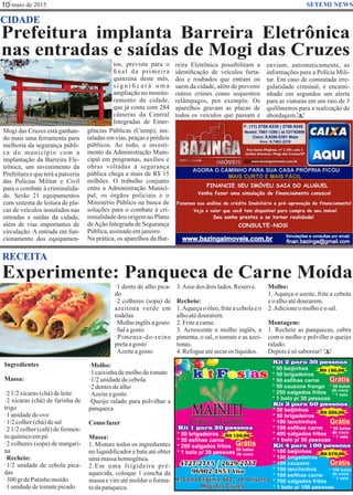 maio de 201510 SETEMI NEWS
Experimente: Panqueca de Carne Moída
Ingredientes
Massa:
·21/2xícaras(chá)deleite
·2 xícaras (chá) de farinha de
trigo
·1unidadedeovo
·1/2colher(chá)desal
·2 1/2 colher(café)de fermen-
toquímicoempó
·2 colheres (sopa) de margari-
na
·Recheio:
·1/2 unidade de cebola pica-
das
·300grdePatinhomoído
·1unidadedetomatepicado
·1 dente de alho pica-
do
·2 colheres (sopa) de
azeitona verde em
rodelas
·Molhoinglêsagosto
·Salagosto
·Pimenta-do-reino
pretaagosto
·Azeiteagosto
·Molho:
·1caixinhademolhodetomate
·1/2unidadedecebola
·2dentesdealho
·Azeiteagosto
·Queijo ralado para polvilhar a
panqueca
Como fazer
Massa:
1. Misture todos os ingredientes
no liquidiﬁcador e bata até obter
umamassahomogênea.
2.Em uma frigideira pré-
aquecida, coloque 1 concha da
massa e vire até moldar o forma-
todapanqueca.
3.Asse dos doislados.Reserve.
Recheio:
1.Aqueçao óleo,friteacebolaeo
alhoatédourarem.
2.Friteacarne.
3. Acrescente o molho inglês, a
pimenta, o sal, o tomate e as azei-
tonas.
4.Refogueatésecaros líquidos.
RECEITA
S
Molho:
1. Aqueça o azeite, frite a cebola
eoalhoatédourarem.
2.Adicioneomolhoeosal.
Montagem:
1. Recheie as panquecas, cubra
com o molho e polvilhe o queijo
ralado.
Depoisésó saborear!
Prefeitura implanta Barreira Eletrônica
nas entradas e saídas de Mogi das Cruzes
CIDADE
Mogi das Cruzes está ganhan-
do mais uma ferramenta para
melhoria da segurança públi-
ca do município com a
implantação da Barreira Ele-
trônica, um investimento da
Prefeitura e que terá a parceria
das Polícias Militar e Civil
para o combate à criminalida-
de. Serão 21 equipamentos
com sistema de leitura de pla-
cas de veículos instalados nas
entradas e saídas da cidade,
além de vias importantes de
circulação. A entrada em fun-
cionamento dos equipamen-
tos, prevista para o
ﬁnal da primeira
quinzena deste mês,
s i g n i ﬁ c a r á u m a
ampliação no monito-
ramento da cidade,
que já conta com 284
câmeras da Central
Integradas de Emer-
gências Públicas (Ciemp), ins-
taladas em vias, praças e prédios
públicos. Ao todo, o investi-
mento da Administração Muni-
cipal em programas, auxílios e
obras voltadas à segurança
pública chega a mais de R$ 15
milhões. O trabalho conjunto
entre a Administração Munici-
pal, os órgãos policiais e o
Ministério Público na busca de
soluções para o combate à cri-
minalidade deu origem ao Plano
deAção Integrada de Segurança
Pública,assinadoemjaneiro.
Na prática, os aparelhos da Bar-
reira Eletrônica possibilitam a
identiﬁcação de veículos furta-
dos e roubados que entram ou
saem da cidade, além de prevenir
outros crimes como sequestros
relâmpagos, por exemplo. Os
aparelhos gravam as placas de
todos os veículos que passam e
enviam, automaticamente, as
informações para a Polícia Mili-
tar. Em caso de constatada irre-
gularidade criminal, é encami-
nhado em segundos um alerta
para as viaturas em um raio de 3
quilômetros para a realização de
abordagem. S
 