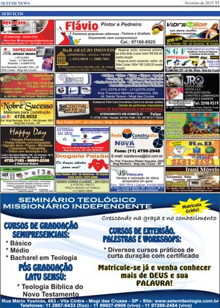 fevereiro de 2015 11SETEMI NEWS
SERVIÇOS
SEMINÁRIO TEOLÓGICO
MISSIONÁRIO INDEPENDENTE
SEMINÁRIO TEOLÓGICO
MISSIONÁRIO INDEPENDENTE
Crescendo na graça e no conhecimento
Telefones: 11 2867-6433 (fixo) - 11 99927-0908 (vivo) - 11 97289-2484 (vivo)
Rua Mário Yoshida, 683 - Vila Cintra - Mogi das Cruzes - SP - Site: www.setemiteologia.com.br
CURSOS DE EXTENSÃO,
PALESTRAS E WORKSHOPS:
* Diversos cursos práticos de
curta duração com certificado
PÓS GRADUAÇÃO
LATU SENSU:
* Teologia Bíblica do
Novo Testamento
CURSOS DE GRADUAÇÃO
SEMIPRESENCIAIS:
* Bacharel em Teologia
* Básico
* Médio
Matrícula
Grátis!
Matricule-se já e venha conhecer
mais de DEUS e sua
PALAVRA!
 
