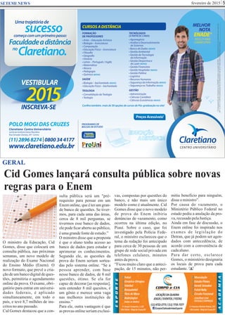 Cid Gomes lançará consulta pública sobre novas
regras para o Enem
fevereiro de 2015 5SETEMI NEWS
S
GERAL
O ministro da Educação, Cid
Gomes, disse que colocará em
consulta pública, nas próximas
semanas, um novo modelo de
realização do Exame Nacional
do Ensino Médio (Enem). O
novo formato, que prevê a cria-
çãodeumbancodigitaldeques-
tões, permitiria o agendamento
online da prova. O exame, obri-
gatório para entrar em universi-
dades federais, é aplicado
simultaneamente, em todo o
país, e teve 8,7 milhões de ins-
critosnoanopassado.
Cid Gomes destacou que a con-
sulta pública será um "pré-
requisito para pensar em um
Enem online, que é ter um gran-
de banco de questões. Se tiver-
mos, para cada uma das áreas,
cerca de 8 mil perguntas, se
tivermos esse banco de dados,
ele pode ﬁcar aberto ao público,
éumagrandefontedeestudo.”
O ministro disse que a proposta
é que o aluno tenha acesso ao
banco de dados para estudar e
aprimorar os conhecimentos.
Segundo ele, as questões da
prova do Enem seriam sortea-
das pelo sistema online. “Se a
pessoa aprender, com base
nesse banco de dados, de 8 mil
questões, ótimo. Se ela for
capaz de decorar [as respostas],
sem entender 8 mil quesitos, é
um gênio e merece uma vaga
nas melhores instituições de
ensino.”
Para ele, outra vantagem é que
as provas online seriam exclusi-
vas, compostas por questões do
banco, e não mais um único
modelo como é atualmente. Cid
Gomes disse que o novo modelo
de prova do Enem inibiria
denúncias de vazamento, como
ocorreu na última edição, no
Piauí. Sobre o caso, que foi
investigado pela Polícia Fede-
ral, o ministro esclareceu que o
tema da redação foi antecipado
para cerca de 30 pessoas de um
grupo de rede social privada em
telefones celulares, minutos
antesdaprova.
“Ficou muito claro que a anteci-
pação, de 15 minutos, não per-
mitiu benefício para ninguém,
disseoministro”.
Por causa do vazamento, o
Ministério Público Federal no
estado pediu a anulação da pro-
va,recusadopelaJustiça.
Ainda em fase de discussão, o
Enem online foi inspirado nos
exames de legislação do
Detran, que já podem ser agen-
dados com antecedência, de
acordo com a conveniência de
cadaaluno.
Para dar certo, esclarece
Gomes, o ministério designaria
os locais de prova para cada
estudante.
 