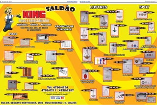 SETEMI NEWS SETEMI NEWS
LUSTRES
Lustre L.223506
lâmpada E14
R$ 159,00
R$ 46,35
Pendente MT2371P
Pendente SG01011P
(branco ou azul)
R$ 46,35
Lustre SG 1017 lâmpada E14
R$ 184,45
RUA DR. DEODATO WERTHEIMER, 2502 - MOGI MODERNO - M. CRUZES
Hidráulica • Elétrica • Ferragens
PISOS E REVESTIMENTOS
TUDO PARA SUA CASA DO BÁSICO
AO ACABAMENTO
KING
dl ãa oS
Aceitamos todos os cartões
Tel: 4796-4754
4799-0211 / 4798-2187
*Oferta válida de 01/02 a 20/02 ou enquanto
durarem os estoques (no estado)
SPOT
Spor Sobrepor B209
(preto, branco ou dourado)
R$ 9,90
Spot Embutir 0040 (no estado)
R$ 6,99
Spot Embutir 113A1
R$ 7,60
Spot Embutir Plamp. E27 - 9517
preto ou branco (no estado)
R$ 8,99
Spot Embutir Plamp. E27 - TK-A 31
(no estado)
R$ 8,90
Pedra Canjiquinha 8186 CEUZA
R$ 89,90
PISOS
34740 Incefra
R$ 17,90
Piso Formigues BAUXITA
R$ 11,90
Pocelanato P. Ferreira
Madeira Carvalho (B)
R$ 18,90
Veneziana de Alumínio
100X120
R$ 289,90
Janela Alumínio
100X120
R$ 199,90
Porcelanato P. Ferreira
Pedra São Tomé (B)
R$ 18,90
Pia Inox 120 CLASSINO
R$ 99,90
Piso Vinílico várias cores
R$ 59,90
Piso Calçada DELTA
R$ 14,90
Porcelanato P. Ferreira
73266 (B)
R$ 18,90
Gabinete Cozinha LORETO
1,50MT
R$ 229,90
Porta Basculante Alumínio
R$ 329,90Revestimento
Polaris DELTA
R$ 10,90
PRODUTOS DE
QUALIDADE
046MR11
R$ 7,60
Lustre 269 1
R$ 46,35
Pendente 5284
R$ 123,90
Lustre E1114
R$ 154,00
Lustre E601263
R$ 139,00
Lustre 98406
R$ 139,00
Spot 80161
R$ 12,00
Lustre 61200 S
R$ 151,90
Lustre 60141 2
R$ 139,00
9306
R$ 30,80
G 110 e 12001
R$ 30,80
Pendente SG 0041
R$ 122,45
Lustre 60137
R$ 139,00
Lustre MT 1002
R$ 184,45
SG 002
R$ 84,00
TC 730 2
R$ 139,35
fevereiro de 2015 7fevereiro de 20156
 