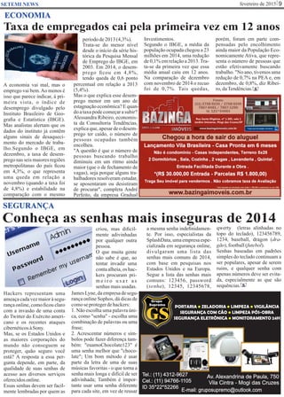 fevereiro de 2015 9SETEMI NEWS
Conheça as senhas mais inseguras de 2014
Hackers representam uma
ameaçacadavezmaioràsegu-
rança online, como ﬁcou claro
com a invasão de uma conta
do Twitter do Exército ameri-
cano e os recentes ataques
cibernéticosàSony.
Mas, se os Estados Unidos e
as maiores corporações do
mundo não conseguem se
proteger, quão seguro você
está? A resposta a essa per-
gunta depende, em parte, da
qualidade de suas senhas de
acesso aos diversos serviços
oferecidosonline.
Essas senhas devem ser facil-
mente lembradas por quem as
criou, mas diﬁcil-
mente adivinhadas
por qualquer outra
pessoa.
O que muita gente
não sabe é que, ao
tentar invadir uma
contaalheia,os hac-
kers procuram pri-
m e i r o u s a r a s
senhas mais usadas.
JamesLyne,daempresadesegu-
rança online Sophos, dá dicas de
comose protegerdehackers:
1. Não escolha uma palavra úni-
ca, como "senha" - escolha uma
combinação de palavras ou uma
frase;
2. Acrescentar números e sím-
bolos pode fazer diferença tam-
bém: "euamoChocolate123" é
uma senha melhor que "choco-
late"; Um bom método é usar
parte da letra de uma de suas
músicas favoritas - o que torna a
senha mais longa e difícil de ser
adivinhada; Também é impor-
tante usar uma senha diferente
para cada site, em vez de reusar
a mesma senha indeﬁnidamen-
te. Por isso, especialistas da
SplashData,umaempresaespe-
cializada em segurança online,
divulgaram uma lista das
senhas mais comuns de 2014,
com base em pesquisas nos
Estados Unidos e na Europa.
Segue a lista das senhas mais
comuns: 123456, password
(senha), 12345, 12345678,
SEGURANÇA
S
qwerty (letras alinhadas no
topo do teclado), 123456789,
1234, baseball, dragon (dra-
gão),football(futebol).
Senhas baseadas em padrões
simples do teclado continuam a
ser populares, apesar de serem
ruins, e qualquer senha com
apenas números deve ser evita-
da, especialmente as que são
sequências.
Taxa de empregados cai pela primeira vez em 12 anos
ECONOMIA
A economia vai mal, mas o
emprego vai bem.Ao menos é
isso que parece indicar, à pri-
meira vista, o índice de
desemprego divulgado pelo
Instituto Brasileiro de Geo-
graﬁa e Estatística (IBGE).
Mas analistas alertam que os
dados do instituto já contêm
alguns sinais de desaqueci-
mento do mercado de traba-
lho.Segundo o IBGE, em
dezembro, a taxa de desem-
prego nas seis maiores regiões
metropolitanas do país ﬁcou
em 4,3%, o que representa
uma queda em relação a
novembro (quando a taxa foi
de 4,8%) e estabilidade na
comparação com o mesmo
períodode2013(4,3%).
Trata-se do menor nível
desde o início da série his-
tórica da Pesquisa Mensal
de Emprego do IBGE, em
2003. Em 2014, o desem-
prego ﬁcou em 4,8%,
tendo queda de 0,6 ponto
percentual em relação a 2013
(5,4%).
Mas o que explica esse desem-
prego menor em um ano de
estagnaçãoeconômica?Equan-
doataxapodecomeçarasubir?
Alessandra Ribeiro, economis-
ta da Consultoria Tendências,
explica que, apesar de o desem-
prego ter caído, o número de
pessoas ocupadas também
encolheu.
"A questão é que o número de
pessoas buscando trabalho
diminuiu em um ritmo ainda
maior (que o de fechamento de
vagas), seja porque alguns tra-
balhadores resolveram estudar,
se aposentaram ou desistiram
de procurar", completa André
Perfeito, da empresa Gradual
Investimentos.
Segundo o IBGE, a média da
população ocupada chegou a 23
milhões em 2014, uma redução
de 0,1% em relação a 2013.Tra-
ta-se da primeira vez que essa
média anual caiu em 12 anos.
Na comparação de dezembro
com novembro de 2014 o recuo
foi de 0,7%. Tais quedas, S
porém, foram em parte com-
pensadas pelo encolhimento
ainda maior da População Eco-
nomicamente Ativa, que repre-
senta o número de pessoas que
estão efetivamente buscando
trabalho. "No ano, tivemos uma
redução de 0,7% na PEA e, em
dezembro, de 0,8%, diz Ribei-
ro,daTendências.
Av. Alexandrina de Paula, 750
Vila Cintra - Mogi das Cruzes
Tel.: (11) 4312-9627
Cel.: (11) 94766-1105
ID 35*22*52266
E-mail: gruposupremo@outlook.com
PORTARIA ZELADORIA LIMPEZA VIGILÂNCIA• • •
SEGURANÇA COM CÃO LIMPEZA PÓS-OBRA•
SEGURANÇA ELETRÔNICA MONITORAMENTO 24H•
 