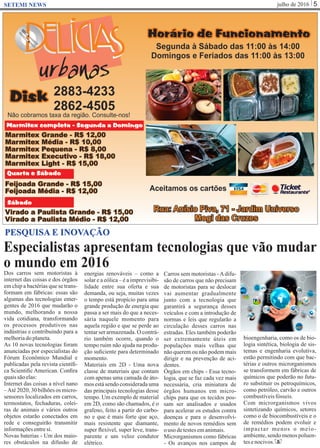 julho de 2016 5SETEMI NEWS
Especialistas apresentam tecnologias que vão mudar
o mundo em 2016
S
PESQUISA E INOVAÇÃO
Dos carros sem motoristas à
internet das coisas e dos órgãos
em chip a bactérias que se trans-
formam em fábricas: essas são
algumas das tecnologias emer-
gentes de 2016 que mudarão o
mundo, melhorando a nossa
vida cotidiana, transformando
os processos produtivos nas
indústrias e contribuindo para a
melhoriadoplaneta.
As 10 novas tecnologias foram
anunciadas por especialistas do
Fórum Econômico Mundial e
publicadas pela revista cientíﬁ-
ca Scientiﬁc American. Conﬁra
quaissãoelas:
Internet das coisas a nível nano
–Até 2020, 30 bilhões os micro-
sensores localizados em carros,
termostatos, fechaduras, colei-
ras de animais e vários outros
objetos estarão conectados em
rede e conseguirão transmitir
informaçõesentresi.
Novas baterias - Um dos maio-
res obstáculos na difusão de
energias renováveis – como a
solar e a eólica – é a imprevisibi-
lidade entre sua oferta e sua
demanda, ou seja, muitas vezes
o tempo está propício para uma
grande produção de energia que
passa a ser mais do que a neces-
sária naquele momento para
aquela região e que se perde ao
tentar ser armazenada. O contrá-
rio também ocorre, quando o
tempo ruim não ajuda na produ-
ção suﬁciente para determinado
momento.
Materiais em 2D - Uma nova
classe de materiais que contam
com apenas uma camada de áto-
mos está sendo considerada uma
das principais tecnologias desse
tempo. Um exemplo de material
em 2D, como são chamados, é o
grafeno, feito a partir do carbo-
no e que é mais forte que aço,
mais resistente que diamante,
super ﬂexível, super leve, trans-
parente e um veloz condutor
elétrico.
Carros sem motoristas -Adifu-
são de carros que não precisam
de motoristas para se deslocar
vai aumentar gradualmente
junto com a tecnologia que
garantirá a segurança desses
veículos e com a introdução de
normas e leis que regularão a
circulação desses carros nas
estradas. Eles também poderão
ser extremamente úteis em
populações mais velhas que
não querem ou não podem mais
dirigir e na prevenção de aci-
dentes.
Órgãos em chips - Essa tecno-
logia, que se faz cada vez mais
necessária, cria miniatura de
órgãos humanos em micro-
chips para que os tecidos pos-
sam ser analisados e usados
para acelerar os estudos contra
doenças e para o desenvolvi-
mento de novos remédios sem
ouso detestesemanimais.
Microrganismos como fábricas
- Os avanços nos campos de
bioengenharia, como os de bio-
logia sintética, biologia de sis-
temas e engenharia evolutiva,
estão permitindo com que bac-
térias e outros microrganismos
se transformem em fábricas de
químicos que poderão no futu-
ro substituir os petroquímicos,
como petróleo, carvão e outros
combustíveisfósseis.
Com microrganismos vivos
sintetizando químicos, setores
como o de biocombustíveis e o
de remédios podem evoluir e
impactar menos o meio-
ambiente, sendo menos poluen-
tesenocivos.
 