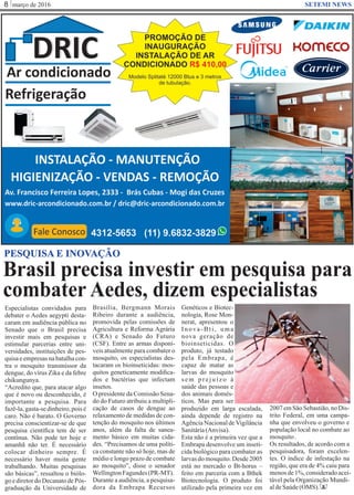 março de 20168 SETEMI NEWS
Brasil precisa investir em pesquisa para
combater Aedes, dizem especialistas
S
PESQUISA E INOVAÇÃO
Especialistas convidados para
debater o Aedes aegypti desta-
caram em audiência pública no
Senado que o Brasil precisa
investir mais em pesquisas e
estimular parcerias entre uni-
versidades, instituições de pes-
quisaeempresasnabatalhacon-
tra o mosquito transmissor da
dengue, do vírus Zika e da febre
chikungunya.
“Acredito que, para atacar algo
que é novo ou desconhecido, é
importante a pesquisa. Para
fazê-la, gasta-se dinheiro, pois é
caro. Não é barato. O Governo
precisa conscientizar-se de que
pesquisa cientíﬁca tem de ser
contínua. Não pode ter hoje e
amanhã não ter. É necessário
colocar dinheiro sempre. É
necessário haver muita gente
trabalhando. Muitas pesquisas
são básicas”, ressaltou o biólo-
go e diretor do Decanato de Pós-
graduação da Universidade de
Brasília, Bergmann Morais
Ribeiro durante a audiência,
promovida pelas comissões de
Agricultura e Reforma Agrária
(CRA) e Senado do Futuro
(CSF). Entre as armas disponí-
veis atualmente para combater o
mosquito, os especialistas des-
tacaram os bioinseticidas: mos-
quitos geneticamente modiﬁca-
dos e bactérias que infectam
insetos.
O presidente da Comissão Sena-
do do Futuro atribuiu a multipli-
cação de casos de dengue ao
relaxamento de medidas de con-
tenção do mosquito nos últimos
anos, além da falta de sanea-
mento básico em muitas cida-
des. “Precisamos de uma políti-
ca constante não só hoje, mas de
médio e longo prazo de combate
ao mosquito”, disse o senador
WellingtonFagundes(PR-MT).
Durante a audiência, a pesquisa-
dora da Embrapa Recursos
Genéticos e Biotec-
nologia, Rose Mon-
nerat, apresentou o
Inova-Bti, uma
nova geração de
bioinseticidas. O
produto, já testado
pela Embrapa, é
capaz de matar as
larvas do mosquito
sem prejuízo à
saúde das pessoas e
dos animais domés-
ticos. Mas para ser
produzido em larga escalada,
ainda depende de registro na
Agência Nacional deVigilância
Sanitária(Anvisa).
Esta não é a primeira vez que a
Embrapa desenvolve um inseti-
cida biológico para combater as
larvas do mosquito. Desde 2005
está no mercado o Bt-horus –
feito em parceria com a Bthek
Biotecnologia. O produto foi
utilizado pela primeira vez em
2007 emSão Sebastião,no Dis-
trito Federal, em uma campa-
nha que envolveu o governo e
população local no combate ao
mosquito.
Os resultados, de acordo com a
pesquisadora, foram excelen-
tes. O índice de infestação na
região, que era de 4% caiu para
menosde1%,consideradoacei-
tável pela Organização Mundi-
aldeSaúde(OMS).
 