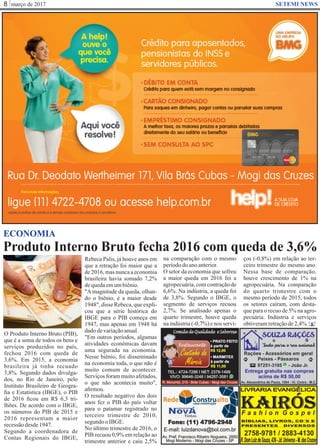 março de 20178 SETEMI NEWS
Produto Interno Bruto fecha 2016 com queda de 3,6%
S
ECONOMIA
O Produto Interno Bruto (PIB),
que é a soma de todos os bens e
serviços produzidos no país,
fechou 2016 com queda de
3,6%. Em 2015, a economia
brasileira já tinha recuado
3,8%. Segundo dados divulga-
dos, no Rio de Janeiro, pelo
Instituto Brasileiro de Geogra-
ﬁa e Estatística (IBGE), o PIB
de 2016 ﬁcou em R$ 6,3 tri-
lhões. De acordo com o IBGE,
os números do PIB de 2015 e
2016 representam a maior
recessãodesde1947.
Segundo a coordenadora de
Contas Regionais do IBGE,
Rebeca Palis, já houve anos em
que a retração foi maior que a
de 2016, mas nunca a economia
brasileira havia somado 7,2%
dequedaemumbiênio.
"A magnitude da queda, olhan-
do o biênio, é a maior desde
1948", disse Rebeca, que expli-
cou que a série histórica do
IBGE para o PIB começa em
1947, mas apenas em 1948 há
dadodevariaçãoanual.
"Em outros períodos, algumas
atividades econômicas davam
uma segurada na economia.
Nesse biênio, foi disseminado
na economia toda, o que não é
muito comum de acontecer.
Serviços foram muito afetados,
o que não acontecia muito",
aﬁrmou.
O resultado negativo dos dois
anos fez o PIB do país voltar
para o patamar registrado no
terceiro trimestre de 2010,
segundooIBGE.
No último trimestre de 2016, o
PIB recuou 0,9% em relação ao
trimestre anterior e caiu 2,5%
na comparação com o mesmo
períododoanoanterior.
O setor da economia que sofreu
a maior queda em 2016 foi a
agropecuária, com contração de
6,6%. Na indústria, a queda foi
de 3,8%. Segundo o IBGE, o
segmento de serviços recuou
2,7%. Se analisado apenas o
quarto trimestre, houve queda
na indústria (-0,7%) e nos servi-
ços (-0,8%) em relação ao ter-
ceiro trimestre do mesmo ano.
Nessa base de comparação,
houve crescimento de 1% na
agropecuária. Na comparação
do quarto trimestre com o
mesmo período de 2015, todos
os setores caíram, com desta-
que para o recuo de 5% na agro-
pecuária. Indústria e serviços
obtiveramretraçãode2,4%.
 