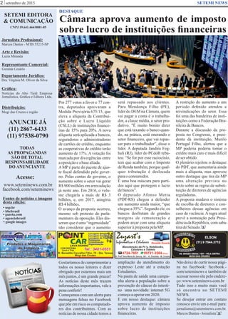 setembro de 2015
Câmara aprova aumento de imposto
sobre lucro de instituições ﬁnanceiras
SETEMI EDITORA
& COMUNICAÇÃO
CNPJ 19.641.464/0001-05
Jornalista Proﬁssional:
Marcos Dantas - MTB 55235-SP
Arte e Revisão:
Luzia Miranda
Representante Comercial:
Geralda Cesário
Departamento Jurídico:
Dra. Virgínia M. Oliver da Silva
Gráﬁca:
Notícias do Alto Tietê Empresa
Jornalística, Gráﬁca e Editora Ltda.
Distribuição:
Mogi das Cruzes e região
ANUNCIE JÁ
(11) 2867-6433
(11) 97538-0790
TODAS
AS PROPAGANDAS
SÃO DE TOTAL
RESPONSABILIDADE
DO ANUNCIANTE
Acesse:
www.seteminews.com.br
facebook.com/seteminews
Fontes de notícias e imagens
desta edição:
2 SETEMI NEWS
DESTAQUE
• agenciabrasil
• bbcbrasil
• usp.br
• google images
• gazeta.com
Por 277 votos a favor e 77 con-
tra, deputados aprovaram a
Medida Provisória 675/15, que
eleva a alíquota da Contribui-
ção sobre o Lucro Líquido
(CSLL) de instituições ﬁnance-
iras de 15% para 20%. A nova
alíquota será aplicada a bancos,
seguradoras e administradoras
de cartões de crédito, enquanto
as cooperativas de crédito terão
aumento de 17%. A votação foi
marcada por divergências entre
aoposiçãoeabasealiada.
AMP é parte do pacote de ajus-
te ﬁscal defendido pelo gover-
no. Pelas contas do governo, o
aumento sobre o setor vai gerar
R$ 900 milhões em arrecadação
já neste ano. Em 2016, o volu-
me chegaria a mais de R$ 3
bilhões, e, em 2017, atingiria
R$4bilhões.
O avanço da proposta ocorreu,
mesmo sob protesto de parla-
mentares da oposição. Eles dis-
seram que é uma “ingenuidade”
não considerar que o aumento
Gostaríamos de cumprimentar a
todos os nosso leitores e dizer
obrigado por estarmos mais um
mês juntos, é um grande prazer!
As notícias deste mês trazem
informações importantes, vale a
penaconferir!
Começamos com um alerta para
mensagens falsas no Facebook
que põe em risco os computado-
res dos contribuintes. Com as
notícias de nossa cidade temos a
ampliação do atendimento do
expresso Leste até a estação
Estudantes.
Na pauta de saúde uma campa-
nha alerta a população sobre a
prevenção do câncer do intesti-
no uma novidade: internet 5G
começaaoperarem2020.
E em nosso destaque: câmara
aprova aumento de imposto
sobre lucro de instituições
ﬁnanceiras.
Nãodeixedecurtirnossa pági-
na no facebook: facebook.-
com/seteminews e também de
acessar nosso site pelo endere-
ço:www.seteminews.com.br
Tudo isso e muito mais você
só encontra no SETEMI
NEWS.
Se desejar entrar em contato
conosco envie um e-mail para:
jornalismo@seteminews.com.br.
MarcosDantas-Jornalista S
S
será repassado aos clientes.
Para Mendonça Filho (PE),
líder do DEM na Câmara, quem
vai pagar a conta é o trabalha-
dor, a classe média, o setor pro-
dutivo. "É muito bonito dizer
que está taxando o banco quan-
do, na prática, está onerando o
setor ﬁnanceiro, que vai repas-
sar para o trabalhador”, disse o
líder. A deputada Jandira Feg-
hali (RJ), líder do PCdoB reba-
teu: “Se for por esse raciocínio,
tem que acabar com o Imposto
de Renda também, porque qual-
quer tributação é deslocada
paraoconsumidor.
É uma boa máscara para parti-
dos aqui que protegem o lucro
debancos”.
O deputado Afonso Motta
(PDT-RS) chegou a defender
um aumento ainda maior, “que
chegue a 35%”. Segundo ele, os
bancos desfrutam de grandes
margens de remuneração e
podem arcar com uma alíquota
superioràpropostapelaMP.
A restrição do aumento a um
período deﬁnido atendeu a
reivindicações do setor. Essa
foi uma das bandeiras de insti-
tuições como a Federação Bra-
sileiradeBancos.
Durante a discussão da pro-
posta no Congresso, o presi-
dente da instituição, Murilo
Portugal Filho, alertou que a
MP poderia poderia tornar o
crédito mais caro e mais difícil
deserobtido.
O plenário rejeitou o destaque
do PDT, que aumentaria ainda
mais a alíquota, mas aprovou
outro destaque que tira da MP
uma alteração prevista no
texto sobre as regras de substi-
tuição de diretores de agências
reguladoras.
A proposta mudava o sistema
de escolha de diretores e con-
selheiros dessas agências em
caso de vacância.Aregra atual
prevê a nomeação pela Presi-
dênciadaRepública,comsaba-
tinadoSenado.
 