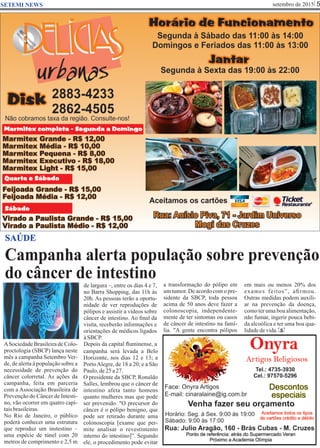 setembro de 2015 5SETEMI NEWS
Campanha alerta população sobre prevenção
do câncer de intestino
S
SAÚDE
ASociedade Brasileira de Colo-
proctologia (SBCP) lança neste
mês a campanha Setembro Ver-
de, de alerta à população sobre a
necessidade de prevenção do
câncer colorretal. As ações da
campanha, feita em parceria
com a Associação Brasileira de
Prevenção do Câncer de Intesti-
no, vão ocorrer em quatro capi-
taisbrasileiras.
No Rio de Janeiro, o público
poderá conhecer uma estrutura
que reproduz um instestino –
uma espécie de túnel com 20
metros de comprimento e 2,5 m
de largura –, entre os dias 4 e 7,
no Barra Shopping, das 11h às
20h. As pessoas terão a oportu-
nidade de ver reproduções de
pólipos e assistir a vídeos sobre
câncer de intestino. Ao ﬁnal da
visita, receberão informações e
orientações de médicos ligados
àSBCP.
Depois da capital ﬂuminense, a
campanha será levada a Belo
Horizonte, nos dias 12 e 13; a
PortoAlegre, de 18 a 20; e a São
Paulo,de25a27.
O presidente da SBCP, Ronaldo
Salles, lembrou que o câncer de
intestino afeta tanto homens
quanto mulheres mas que pode
ser prevenido. "O precursor do
câncer é o pólipo benigno, que
pode ser retirado durante uma
colonoscopia [exame que per-
mite analisar o revestimento
interno do intestino]”. Segundo
ele, o procedimento pode evitar
a transformação do pólipo em
um tumor. De acordo com o pre-
sidente da SBCP, toda pessoa
acima de 50 anos deve fazer a
colonoscopia, independente-
mente de ter sintomas ou casos
de câncer de intestino na famí-
lia. "A gente encontra pólipos
em mais ou menos 20% dos
exames feitos”, aﬁrmou.
Outras medidas podem auxili-
ar na prevenção da doença,
como ter uma boa alimentação,
não fumar, ingerir pouca bebi-
da alcoólica e ter uma boa qua-
lidadedevida.
 