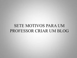 SETE MOTIVOS PARA UM PROFESSOR CRIAR UM BLOG 