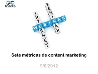Sete métricas de content marketing
 Ministrante:                               Suporte técnico:
 Cassio Politi
 @tractoBR       9/8/2012                     @gotowebinar
                            http://support.gotowebinar.com
 