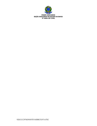 PODER JUDICIÁRIO
SEÇÃO JUDICIÁRIA DO ESTADO DA BAHIA
9ª VARA-JEF CÍVEL
92ECCC2976E94387F516DDCF2471A7EC
 