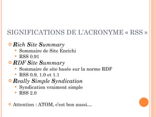 SIGNIFICATIONS DE L’ACRONYME « RSS » <ul><li>R ich  S ite  S ummary   </li></ul><ul><ul><li>Sommaire de Site Enrichi </li>...