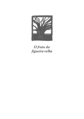 O fruto da
figueira velha
 