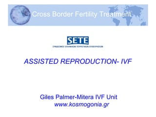 Cross Border Fertility Treatment ASSISTED REPRODUCTION- IVF   Giles Palmer-Mitera IVF Unit www.kosmogonia.gr 
