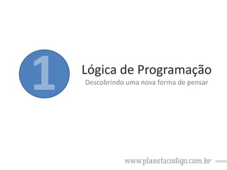 Lógica de Programação
Descobrindo uma nova forma de pensar

 