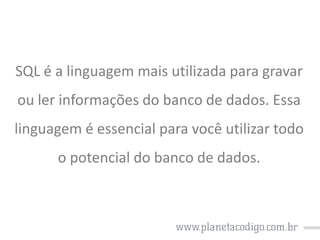SQL é a linguagem mais utilizada para gravar

ou ler informações do banco de dados. Essa
linguagem é essencial para você utilizar todo

o potencial do banco de dados.

 