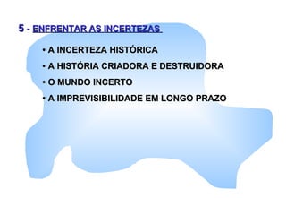 55 -- ENFRENTAR AS INCERTEZASENFRENTAR AS INCERTEZAS
•• A INCERTEZA HISTÓRICAA INCERTEZA HISTÓRICA
•• A HISTÓRIA CRIADORA E DESTRUIDORAA HISTÓRIA CRIADORA E DESTRUIDORA
•• O MUNDO INCERTOO MUNDO INCERTO
•• A IMPREVISIBILIDADE EM LONGO PRAZOA IMPREVISIBILIDADE EM LONGO PRAZO
 
