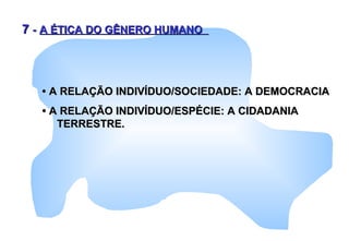77 -- A ÉTICA DO GÊNERO HUMANOA ÉTICA DO GÊNERO HUMANO
•• A RELAÇÃO INDIVÍDUO/SOCIEDADE: A DEMOCRACIAA RELAÇÃO INDIVÍDUO/SOCIEDADE: A DEMOCRACIA
•• A RELAÇÃO INDIVÍDUO/ESPÉCIE: A CIDADANIAA RELAÇÃO INDIVÍDUO/ESPÉCIE: A CIDADANIA
TERRESTRE.TERRESTRE.
 