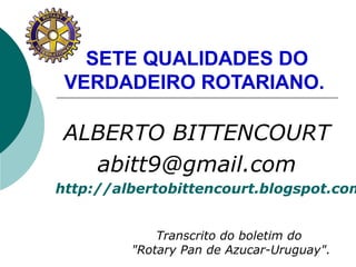 SETE QUALIDADES DO
VERDADEIRO ROTARIANO.
ALBERTO BITTENCOURT
abitt9@gmail.com
http://albertobittencourt.blogspot.com
Trans...